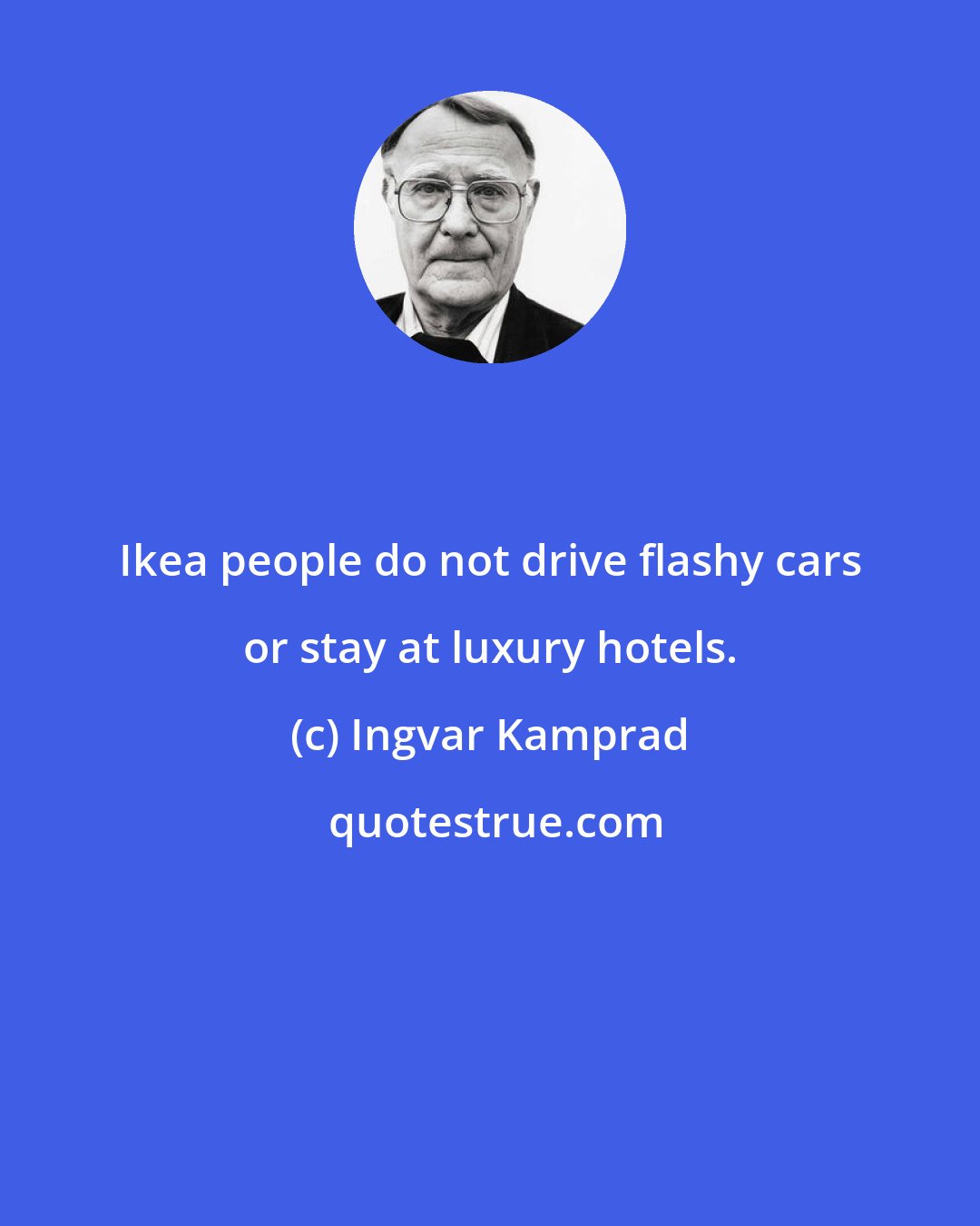 Ingvar Kamprad: Ikea people do not drive flashy cars or stay at luxury hotels.