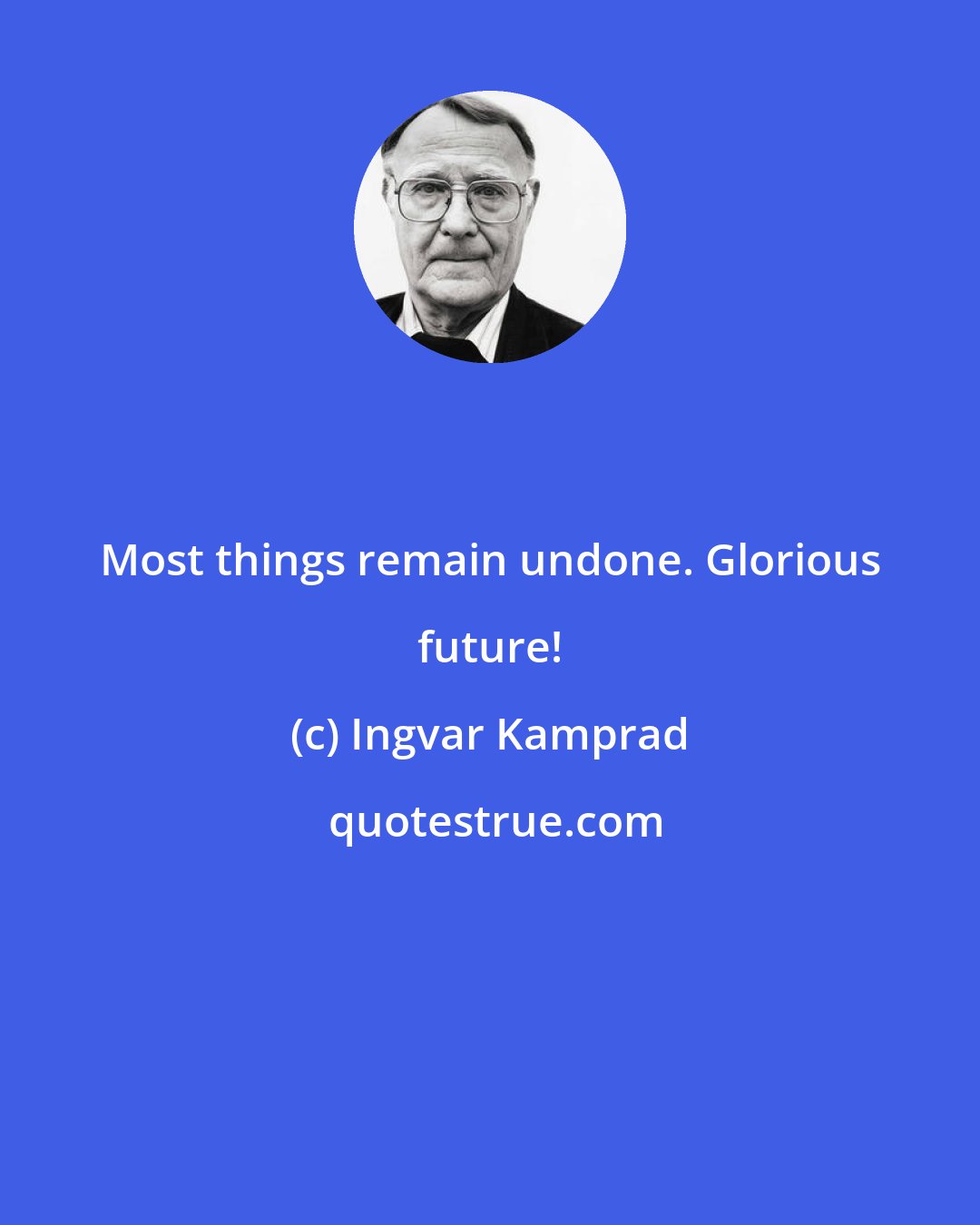 Ingvar Kamprad: Most things remain undone. Glorious future!