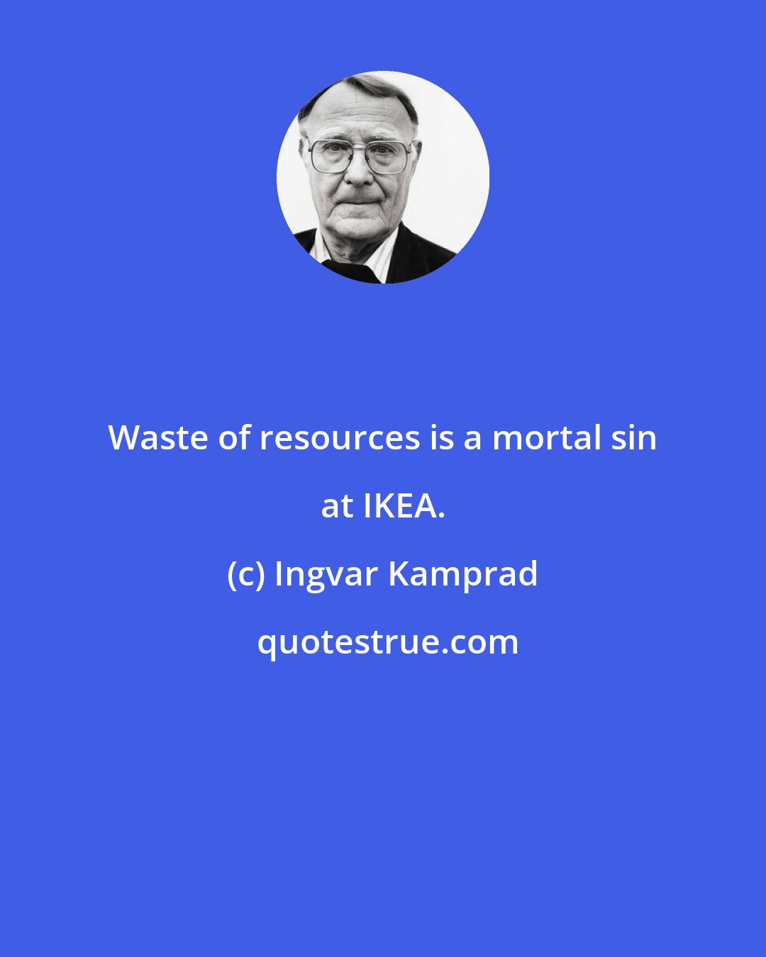 Ingvar Kamprad: Waste of resources is a mortal sin at IKEA.