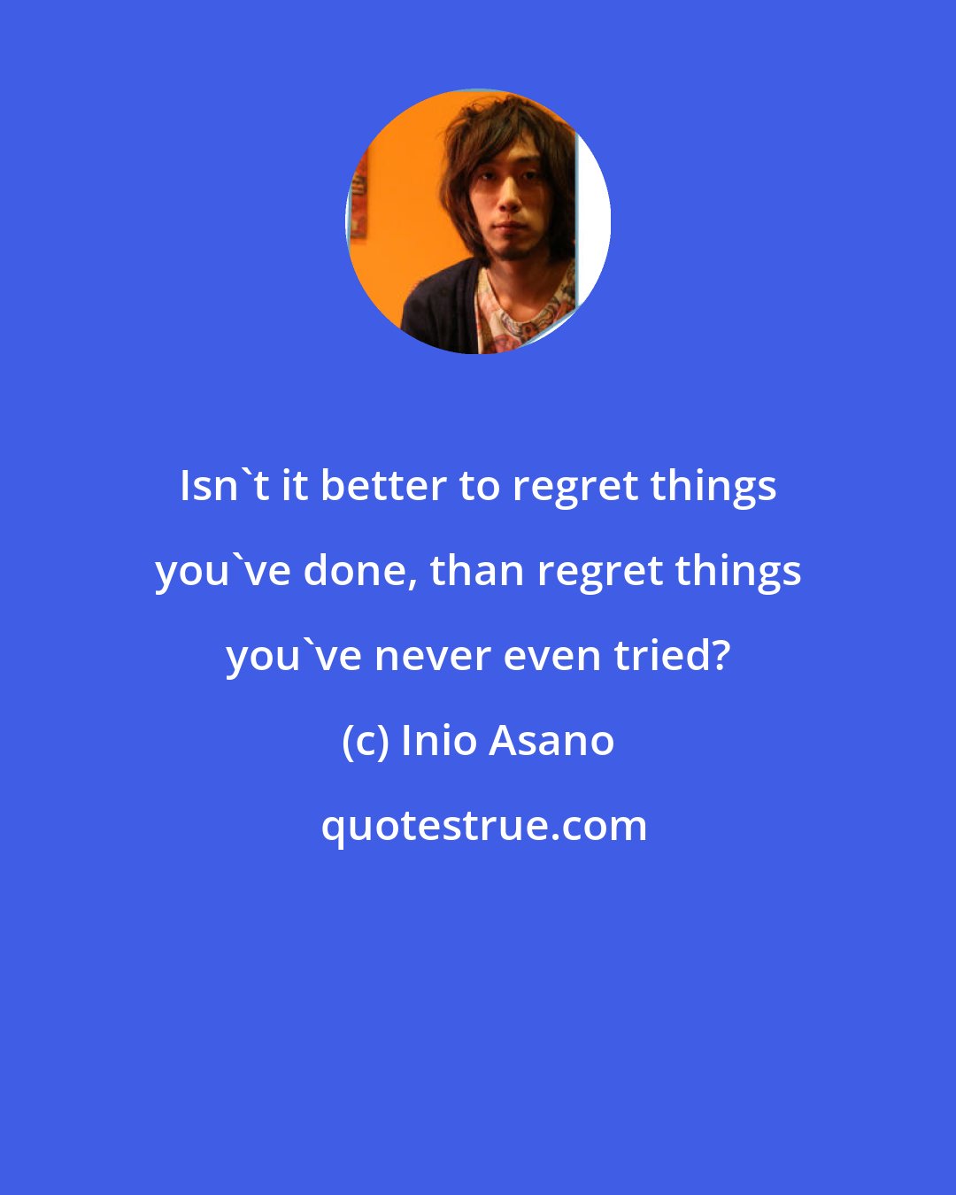 Inio Asano: Isn't it better to regret things you've done, than regret things you've never even tried?