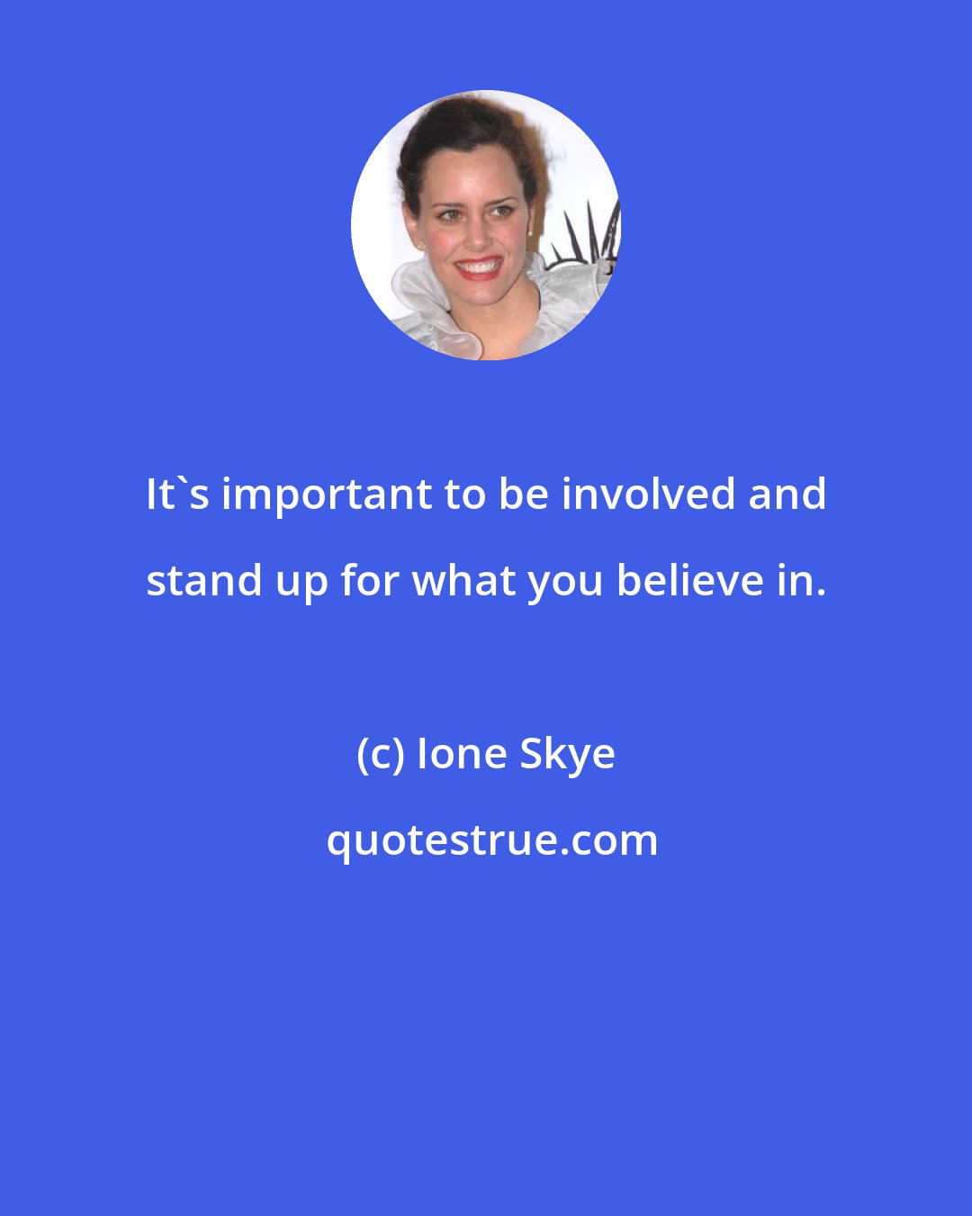 Ione Skye: It's important to be involved and stand up for what you believe in.