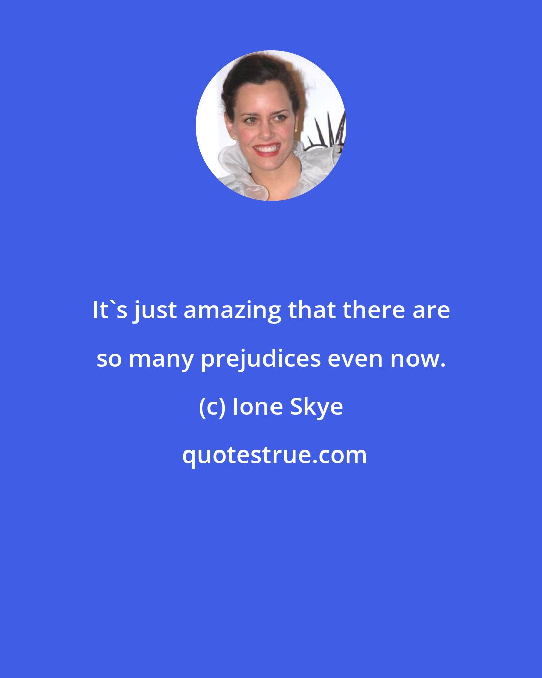 Ione Skye: It's just amazing that there are so many prejudices even now.