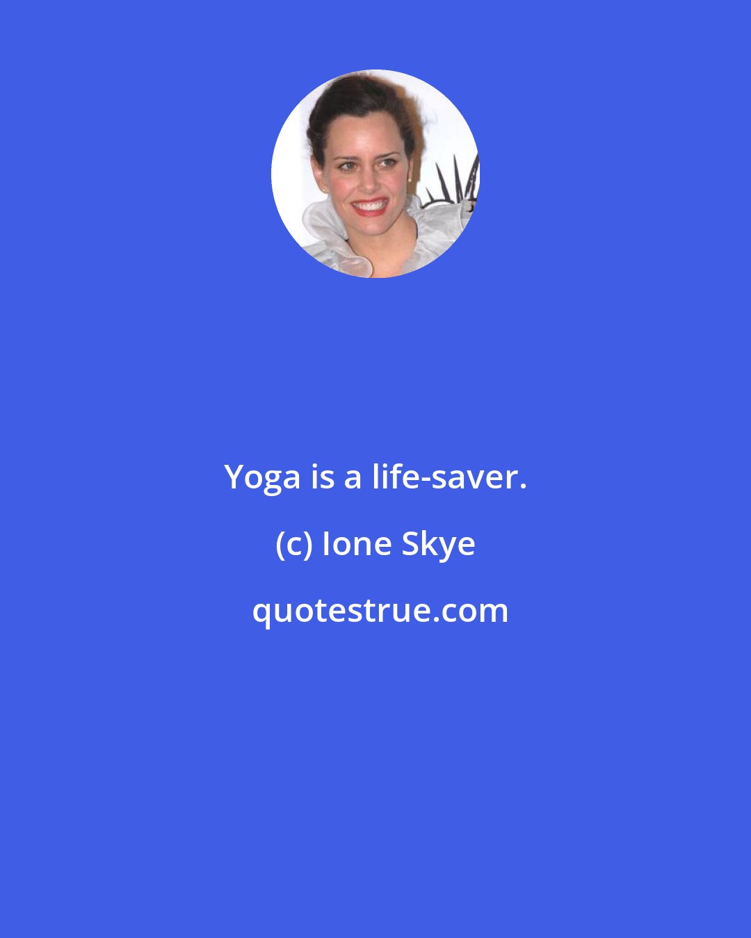 Ione Skye: Yoga is a life-saver.