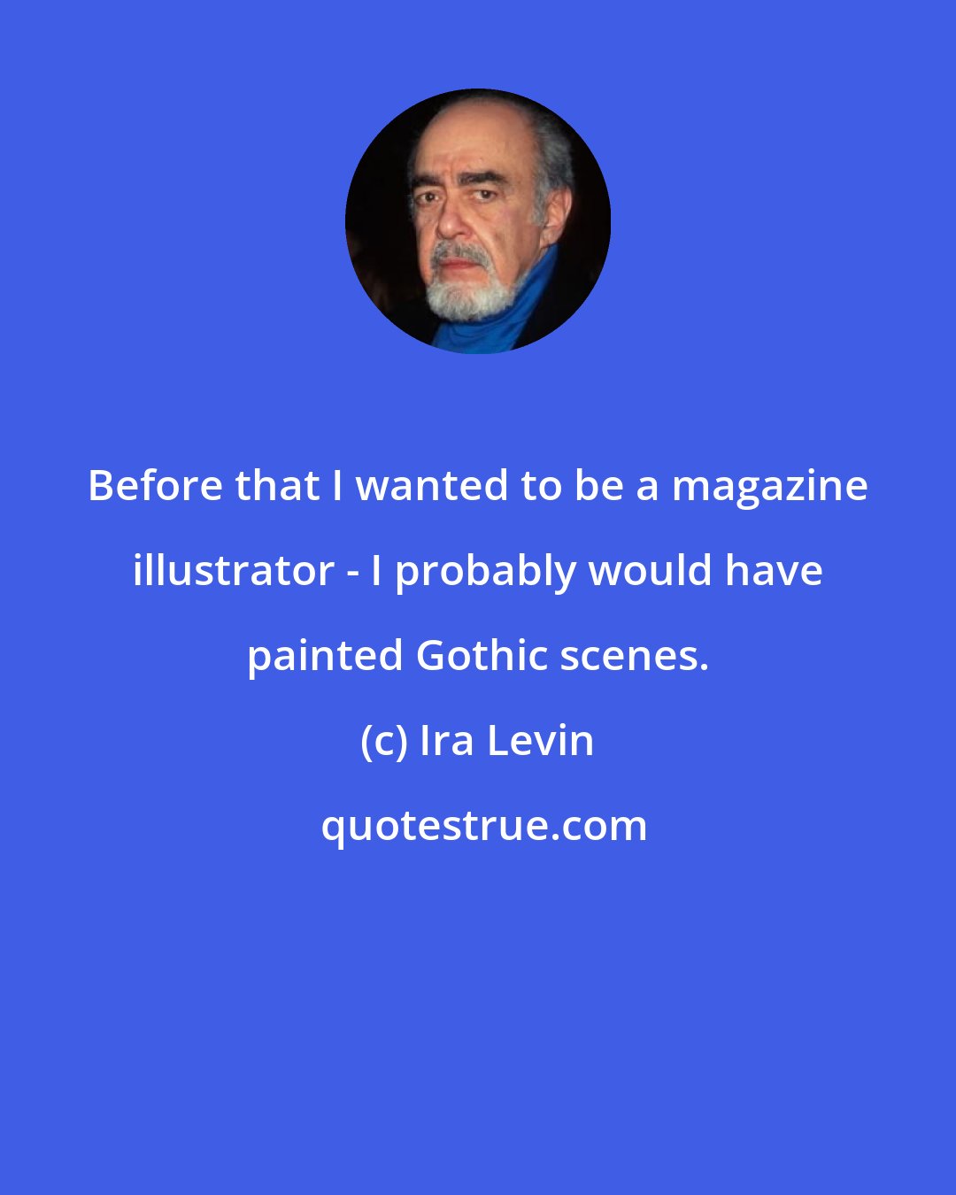 Ira Levin: Before that I wanted to be a magazine illustrator - I probably would have painted Gothic scenes.