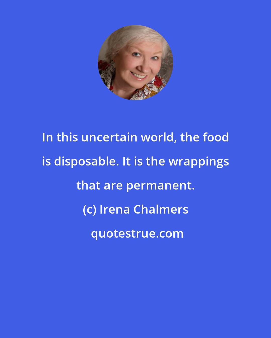 Irena Chalmers: In this uncertain world, the food is disposable. It is the wrappings that are permanent.