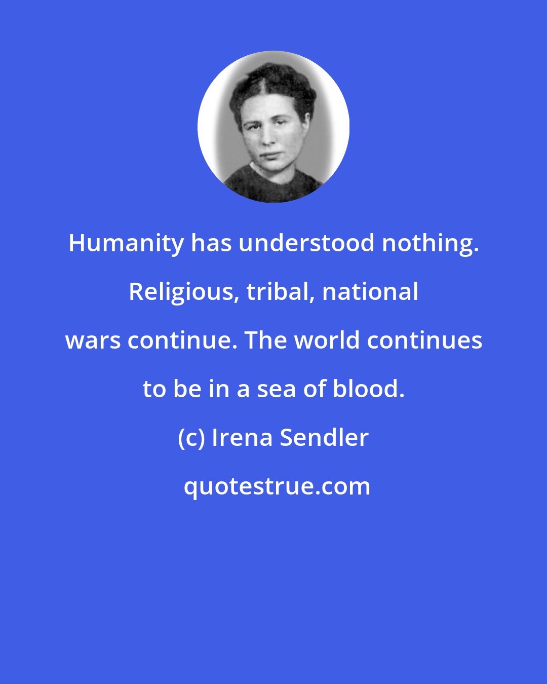 Irena Sendler: Humanity has understood nothing. Religious, tribal, national wars continue. The world continues to be in a sea of blood.