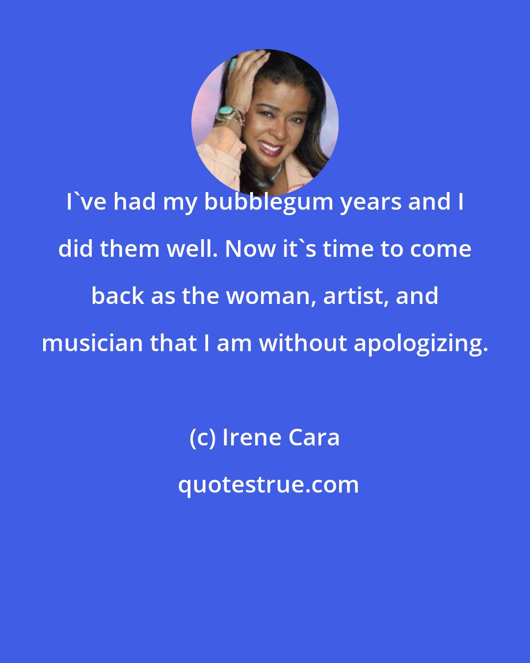 Irene Cara: I've had my bubblegum years and I did them well. Now it's time to come back as the woman, artist, and musician that I am without apologizing.