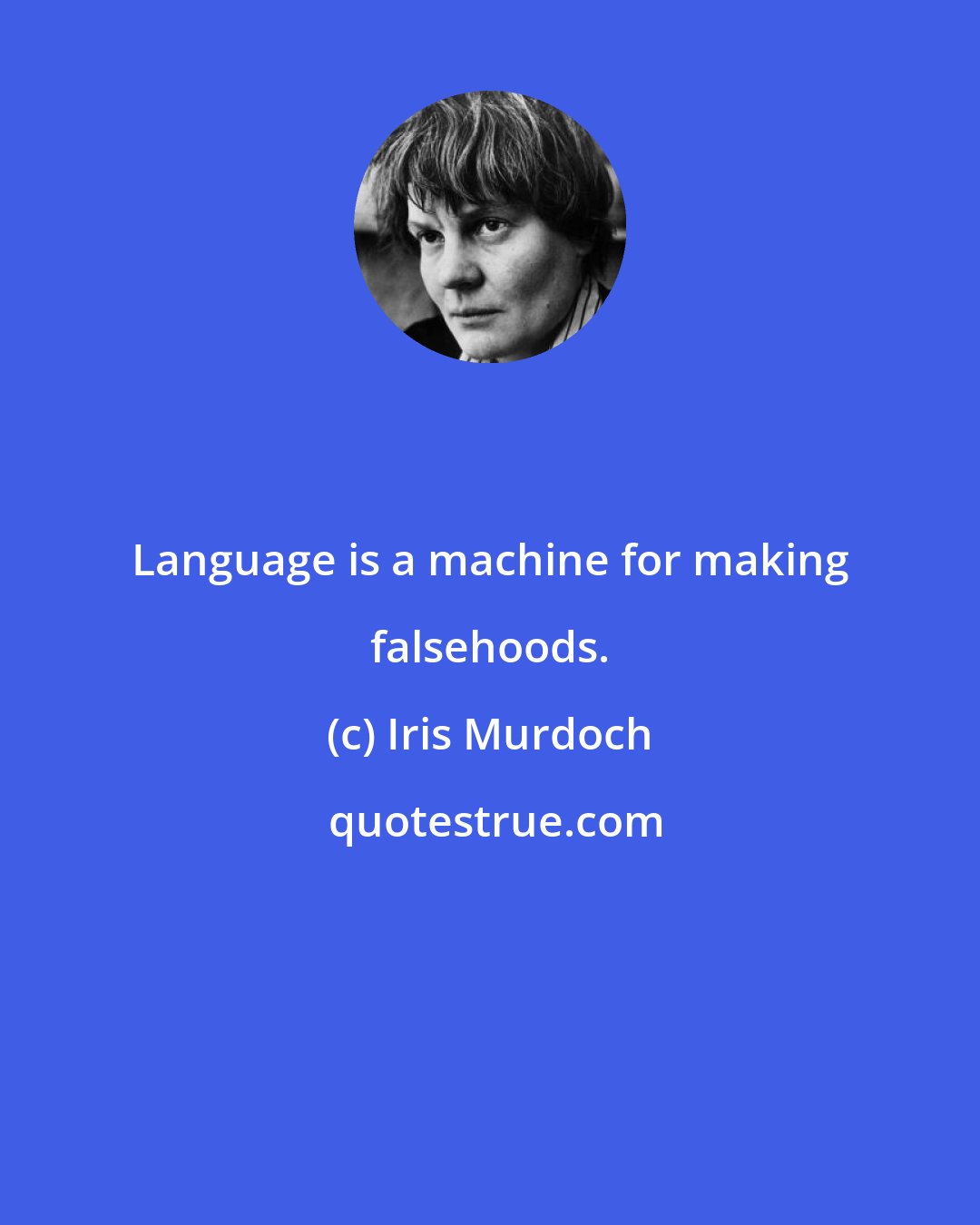 Iris Murdoch: Language is a machine for making falsehoods.