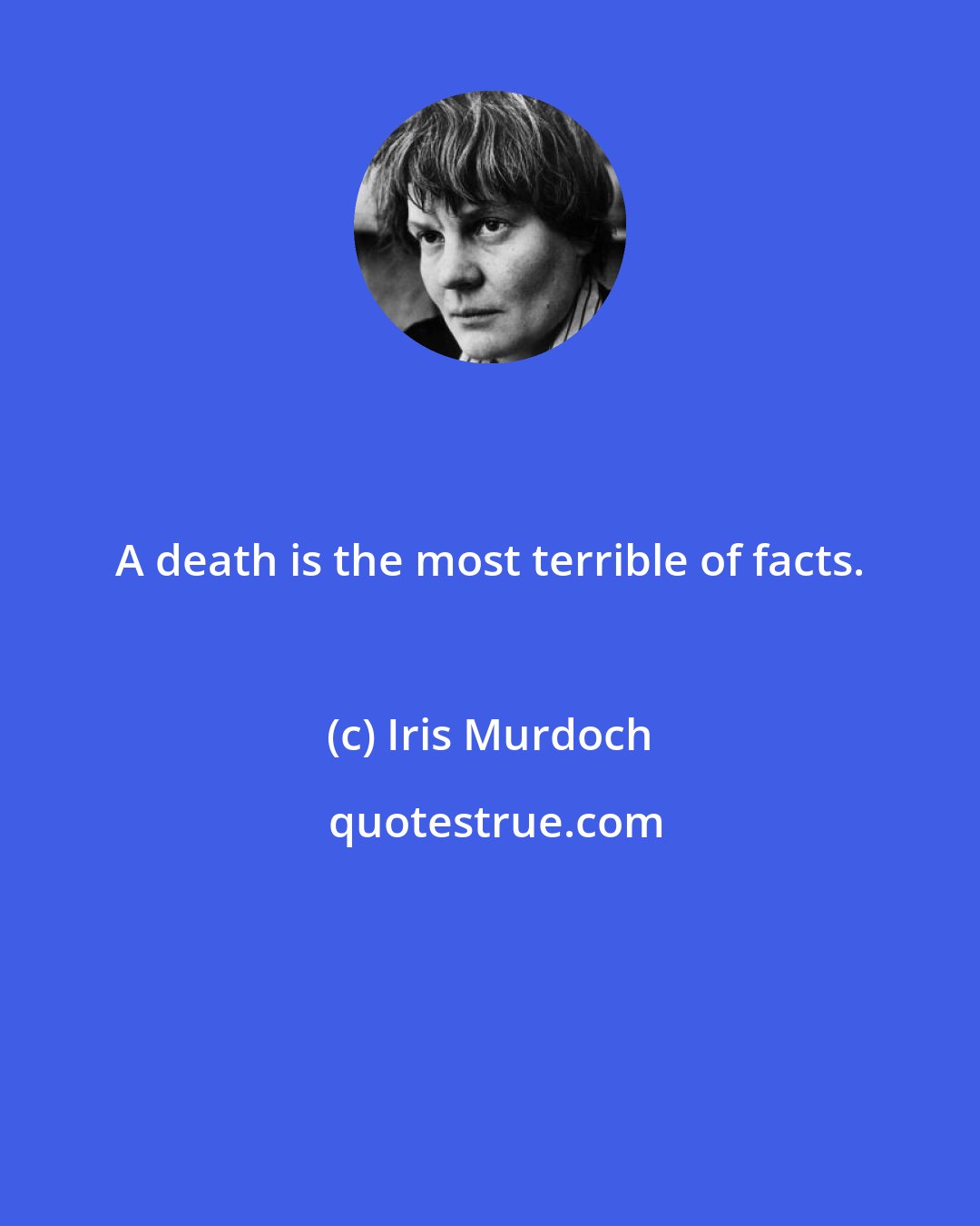 Iris Murdoch: A death is the most terrible of facts.