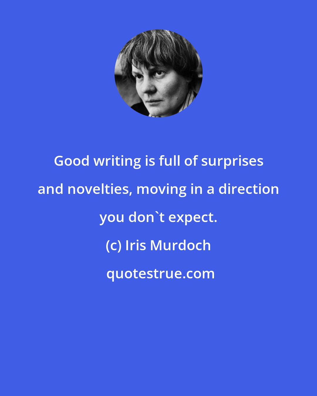 Iris Murdoch: Good writing is full of surprises and novelties, moving in a direction you don't expect.