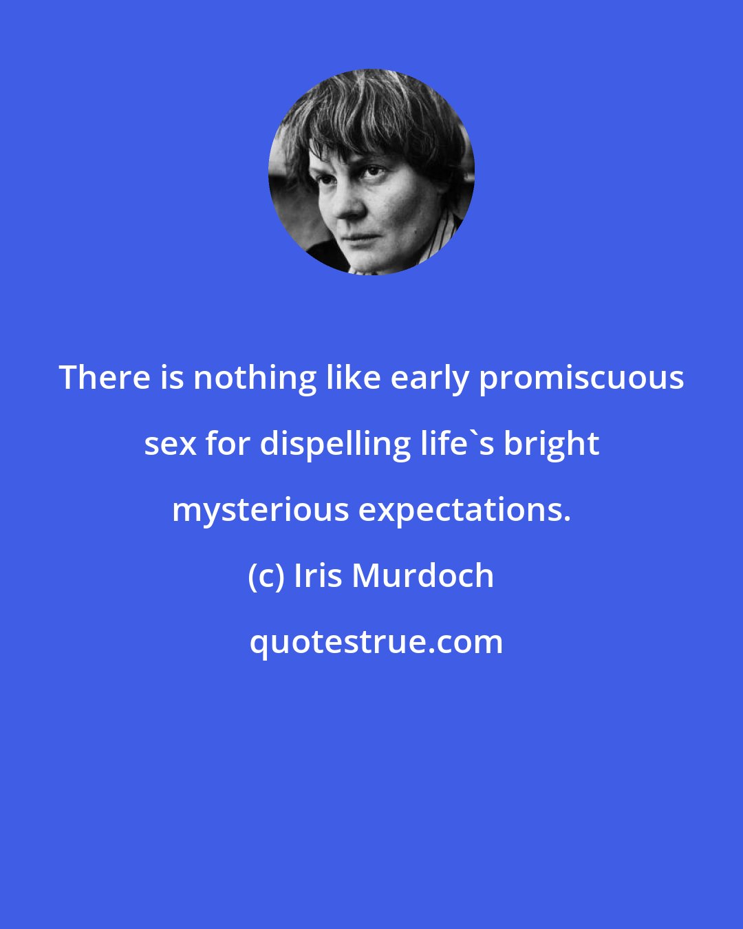 Iris Murdoch: There is nothing like early promiscuous sex for dispelling life's bright mysterious expectations.