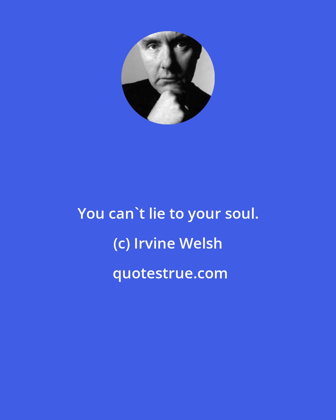 Irvine Welsh: You can't lie to your soul.