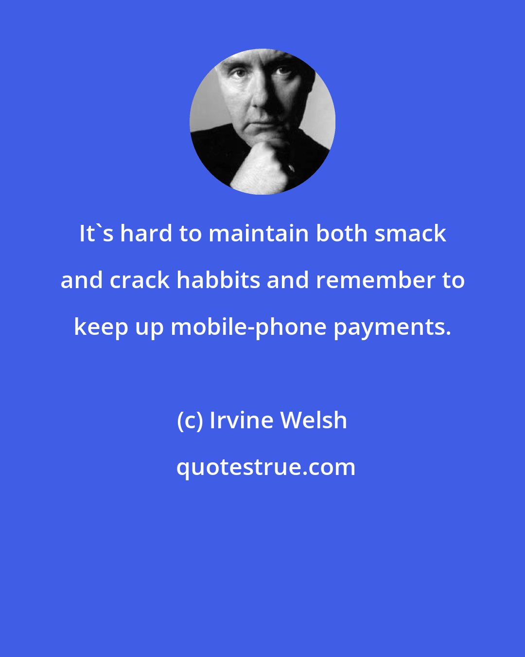 Irvine Welsh: It's hard to maintain both smack and crack habbits and remember to keep up mobile-phone payments.