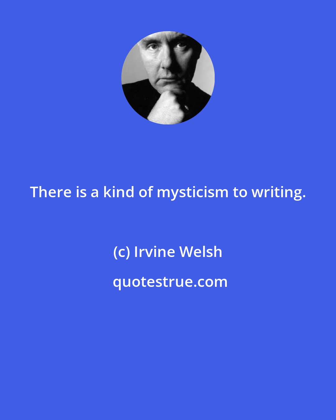 Irvine Welsh: There is a kind of mysticism to writing.