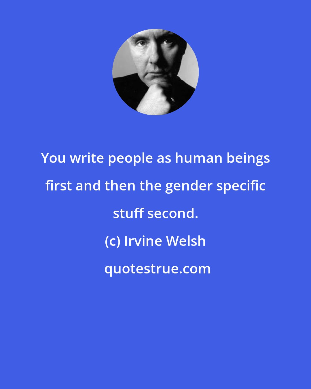 Irvine Welsh: You write people as human beings first and then the gender specific stuff second.