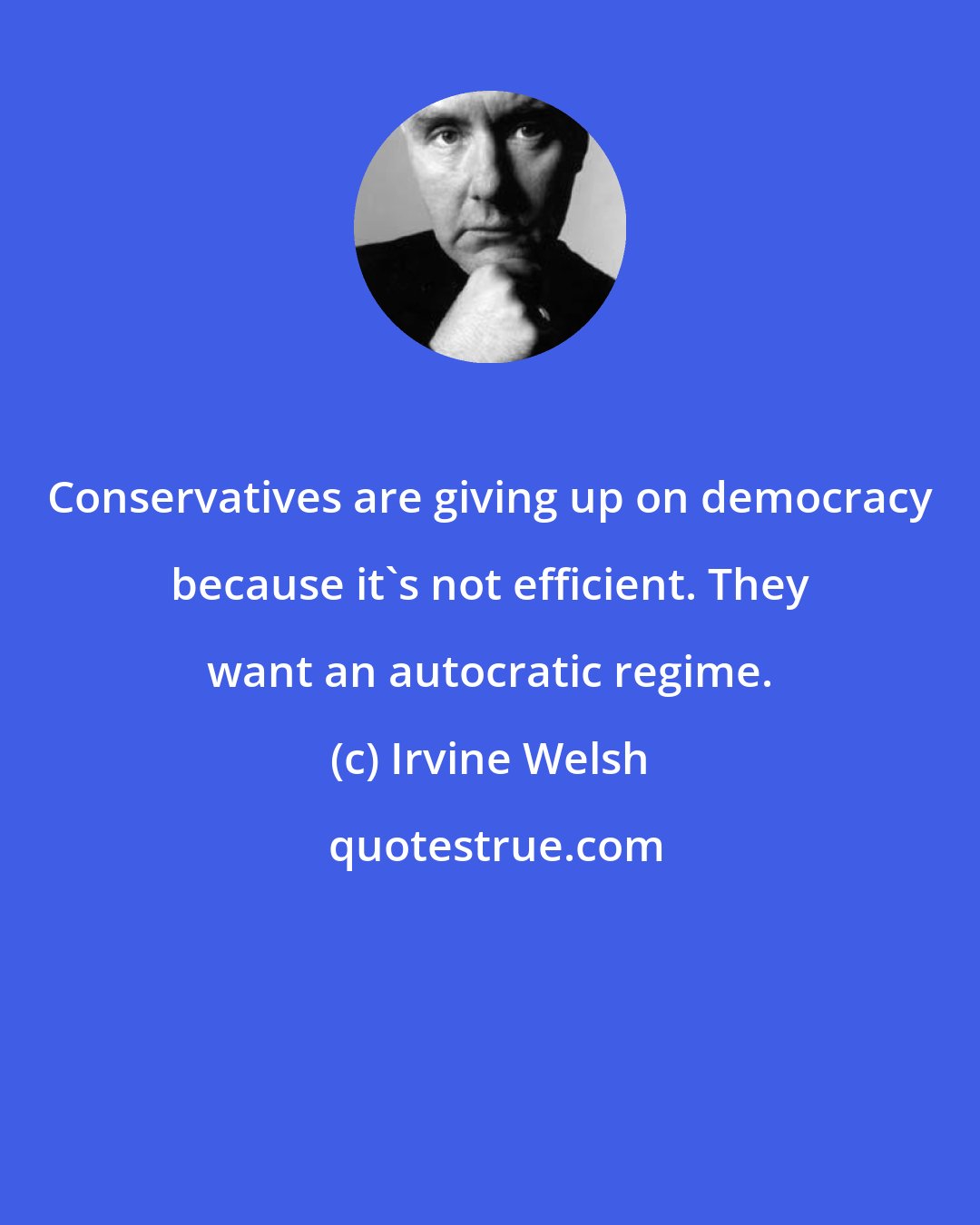 Irvine Welsh: Conservatives are giving up on democracy because it's not efficient. They want an autocratic regime.