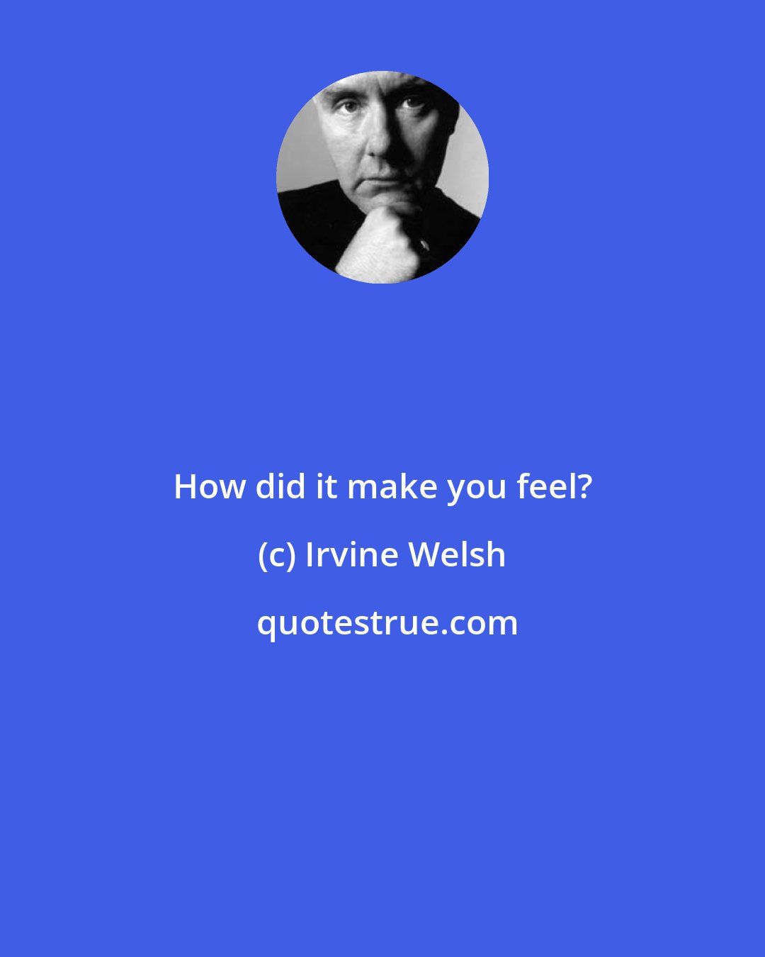 Irvine Welsh: How did it make you feel?