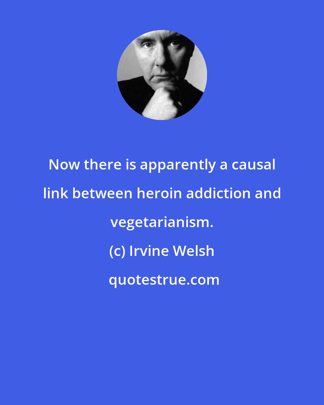 Irvine Welsh: Now there is apparently a causal link between heroin addiction and vegetarianism.