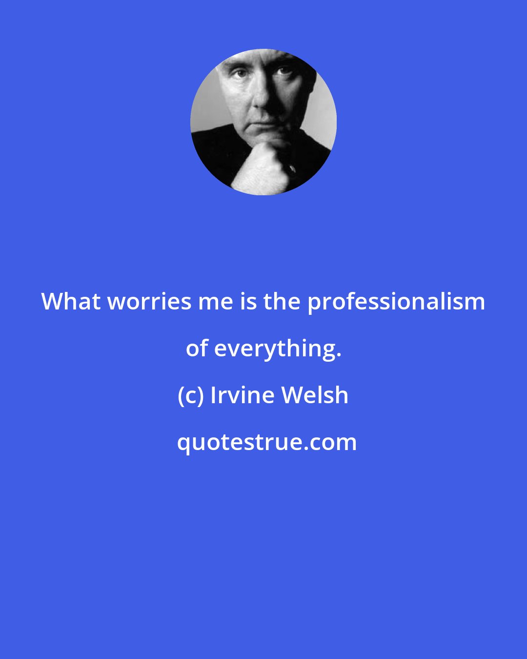 Irvine Welsh: What worries me is the professionalism of everything.