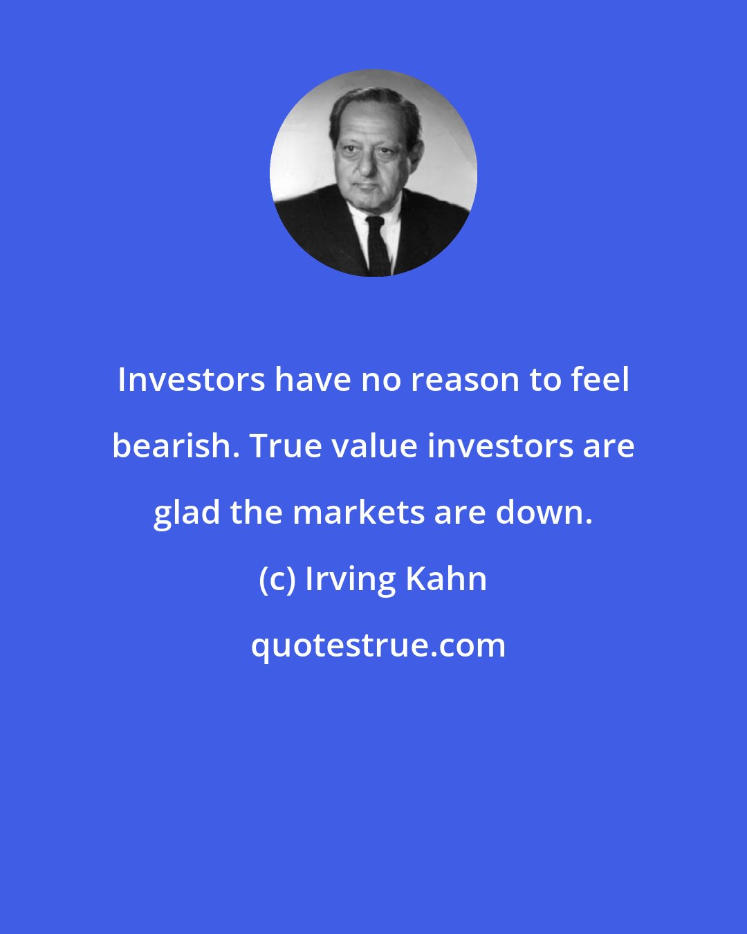 Irving Kahn: Investors have no reason to feel bearish. True value investors are glad the markets are down.