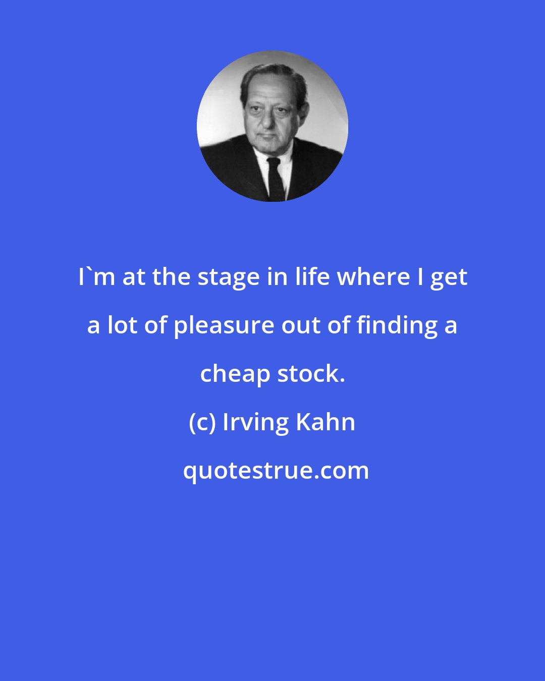 Irving Kahn: I'm at the stage in life where I get a lot of pleasure out of finding a cheap stock.