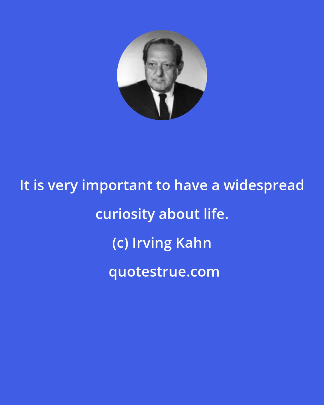 Irving Kahn: It is very important to have a widespread curiosity about life.