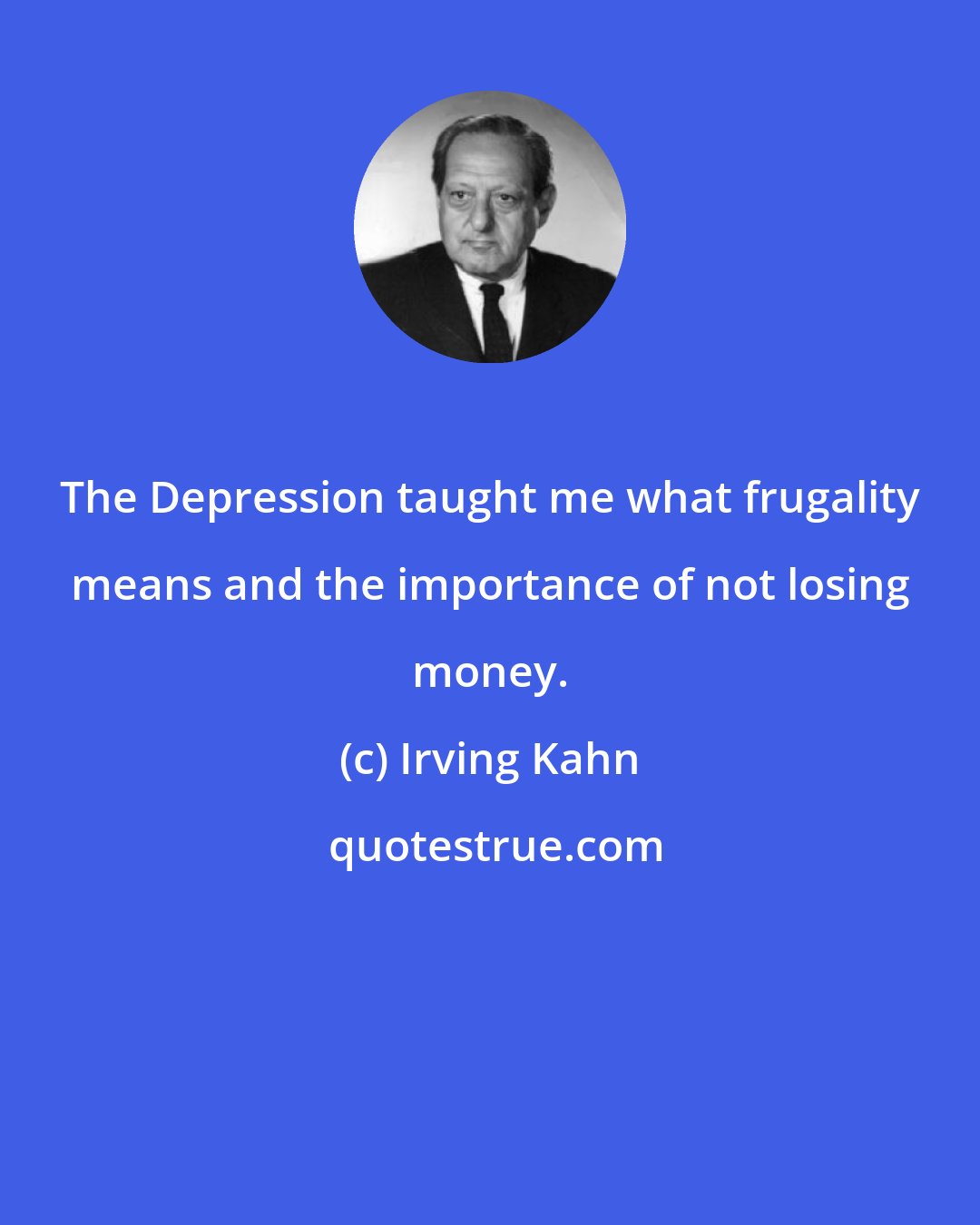 Irving Kahn: The Depression taught me what frugality means and the importance of not losing money.