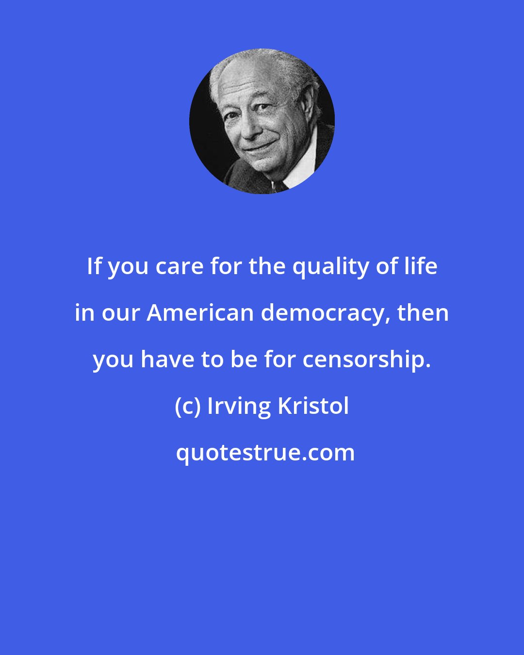 Irving Kristol: If you care for the quality of life in our American democracy, then you have to be for censorship.