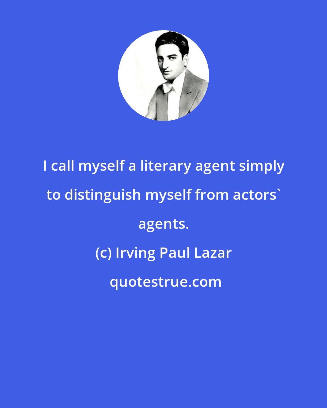 Irving Paul Lazar: I call myself a literary agent simply to distinguish myself from actors' agents.