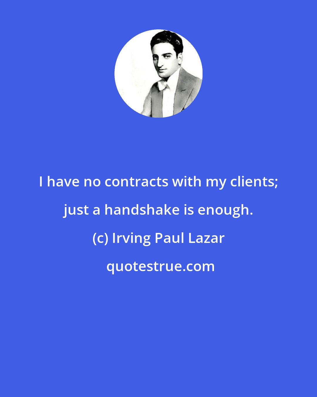 Irving Paul Lazar: I have no contracts with my clients; just a handshake is enough.