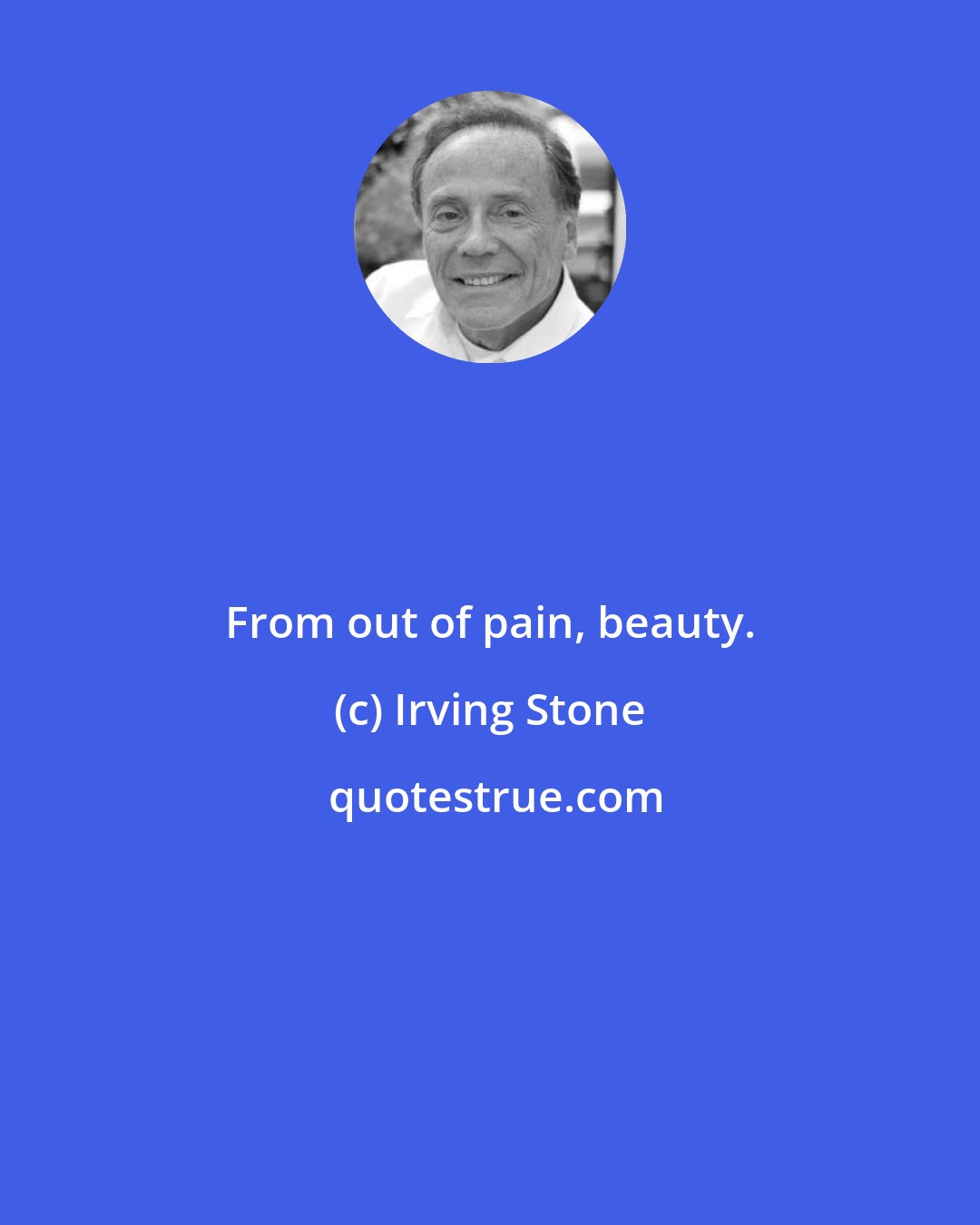 Irving Stone: From out of pain, beauty.
