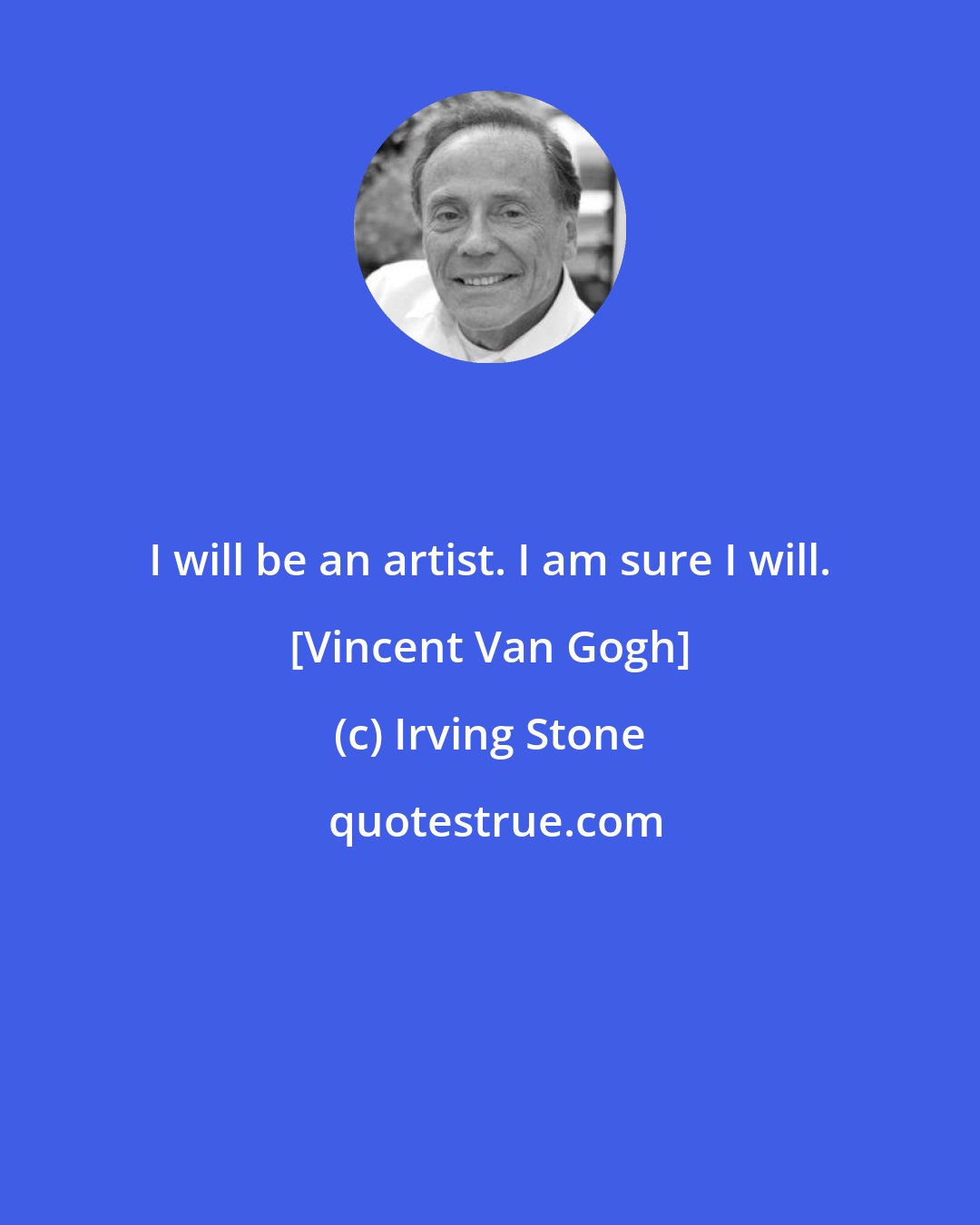 Irving Stone: I will be an artist. I am sure I will. [Vincent Van Gogh]