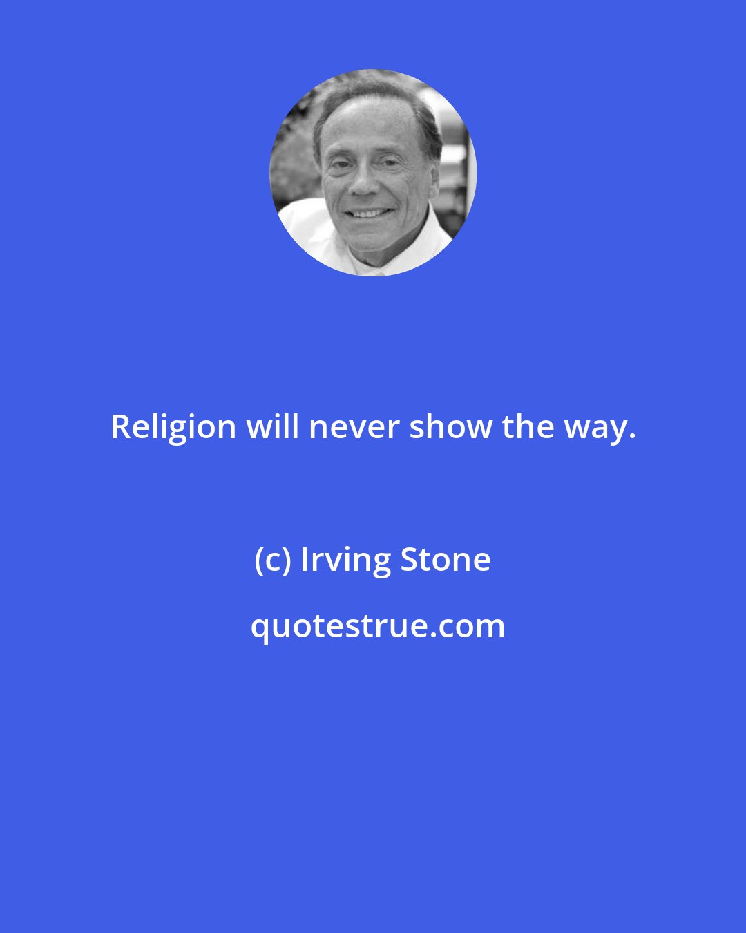 Irving Stone: Religion will never show the way.