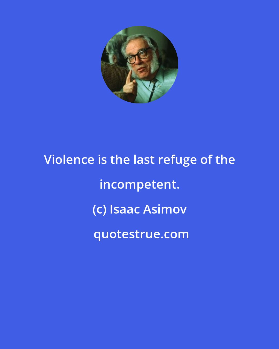 Isaac Asimov: Violence is the last refuge of the incompetent.