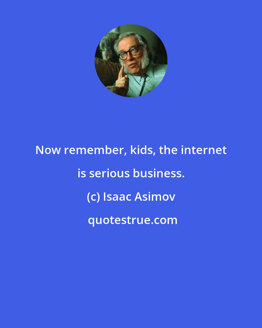 Isaac Asimov: Now remember, kids, the internet is serious business.