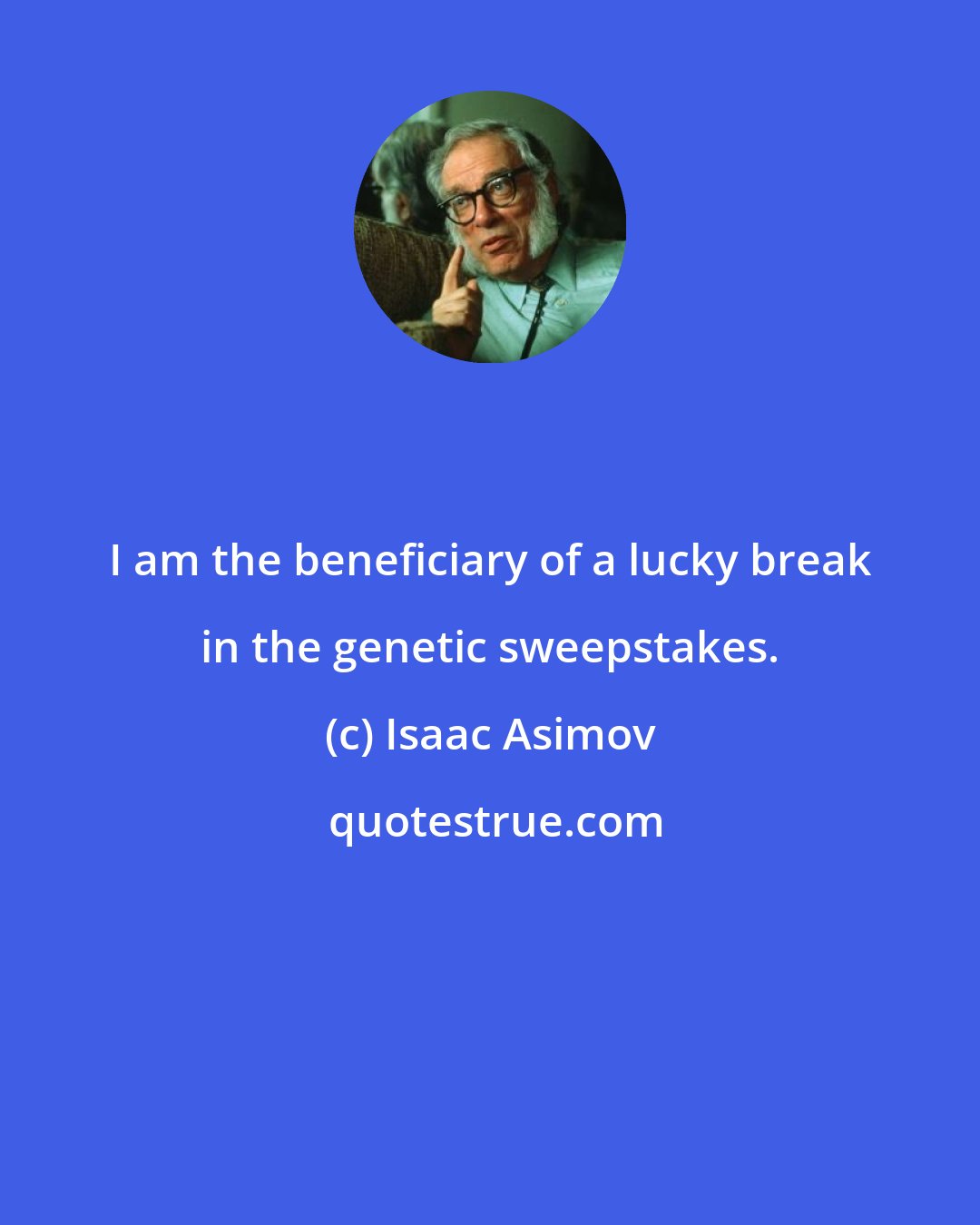 Isaac Asimov: I am the beneficiary of a lucky break in the genetic sweepstakes.