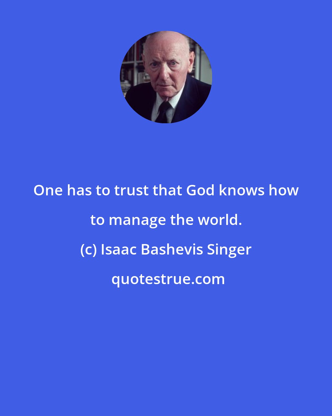 Isaac Bashevis Singer: One has to trust that God knows how to manage the world.