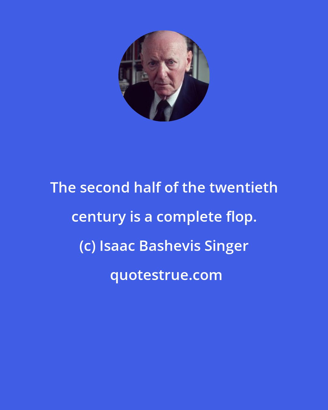 Isaac Bashevis Singer: The second half of the twentieth century is a complete flop.