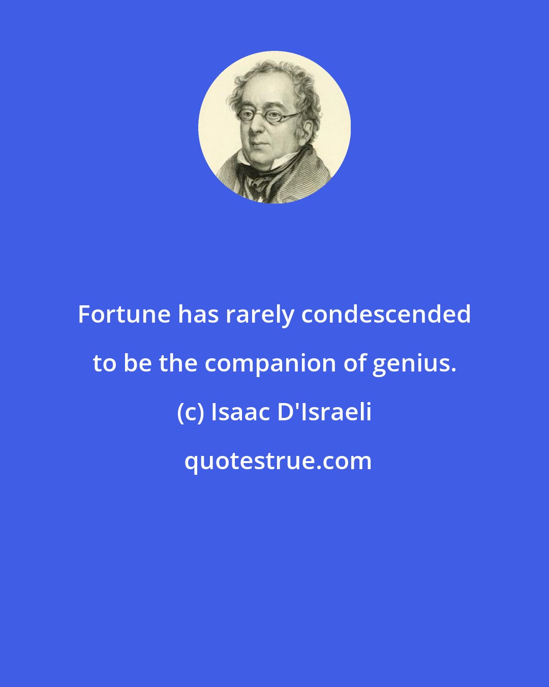 Isaac D'Israeli: Fortune has rarely condescended to be the companion of genius.