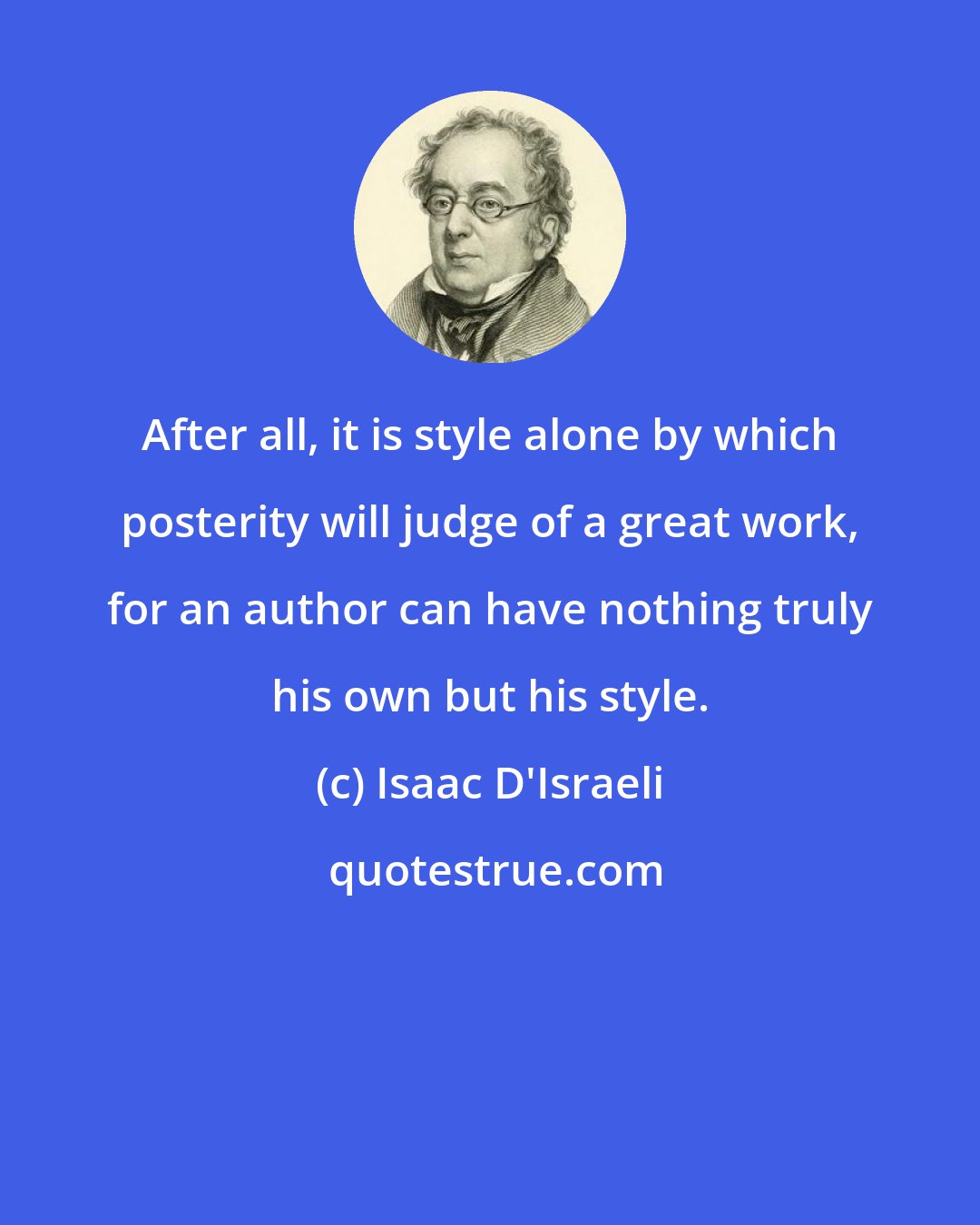 Isaac D'Israeli: After all, it is style alone by which posterity will judge of a great work, for an author can have nothing truly his own but his style.