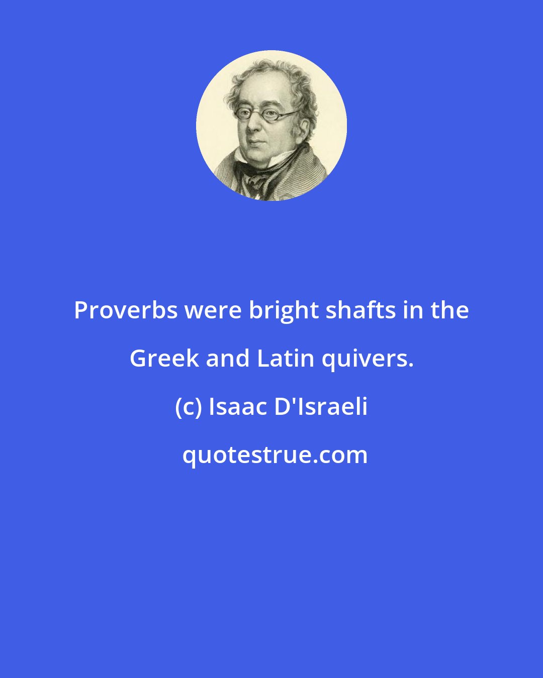 Isaac D'Israeli: Proverbs were bright shafts in the Greek and Latin quivers.