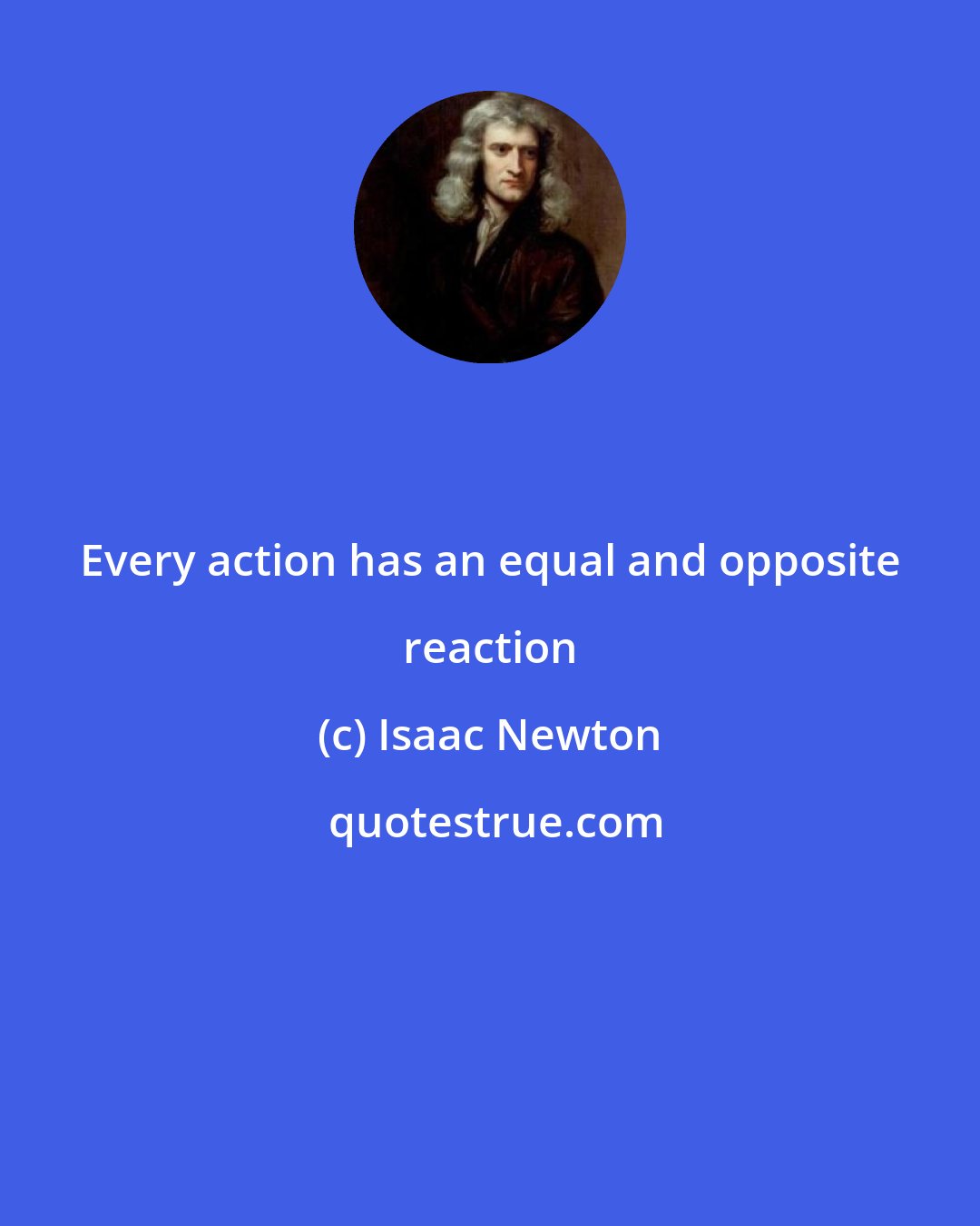Isaac Newton: Every action has an equal and opposite reaction