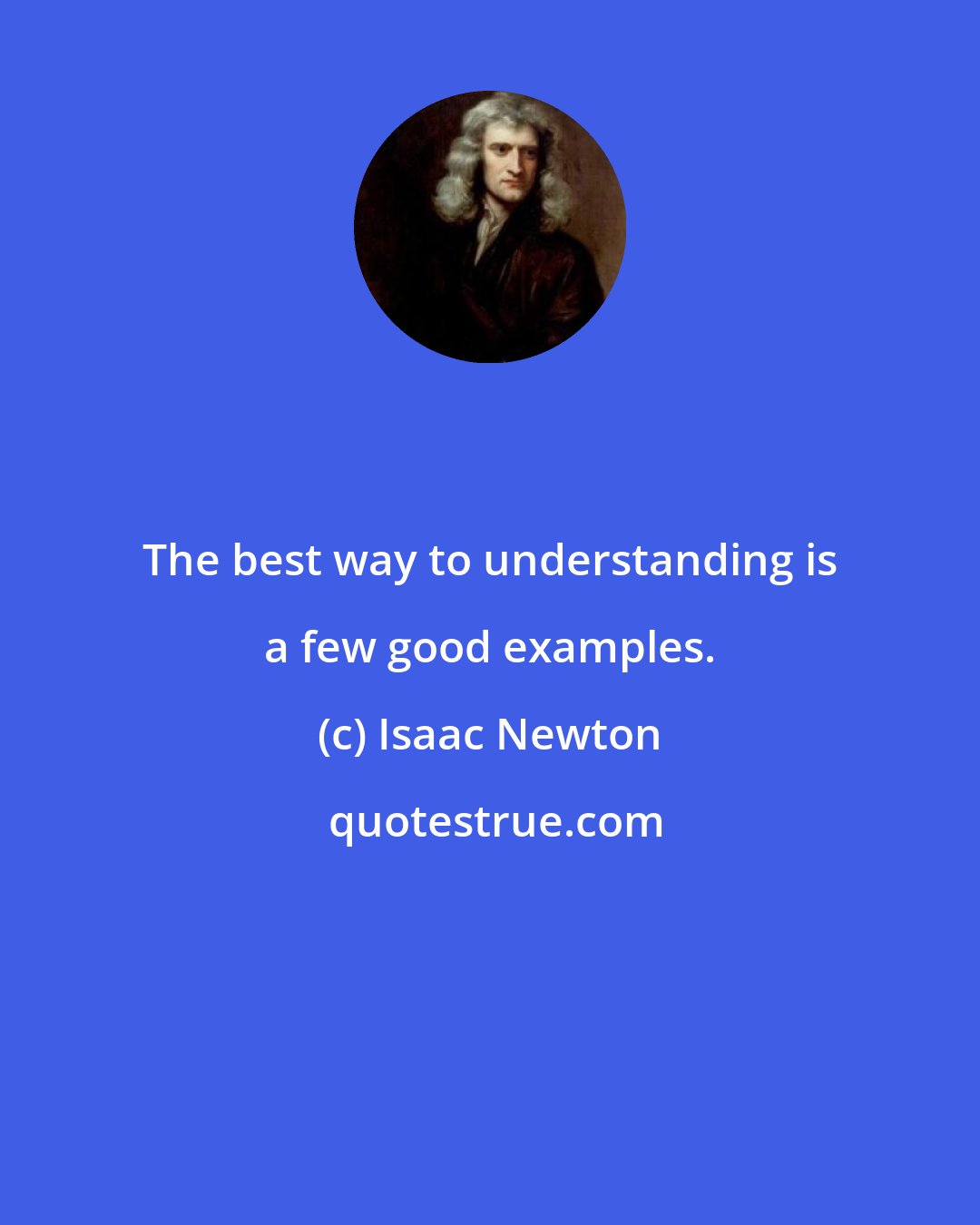 Isaac Newton: The best way to understanding is a few good examples.