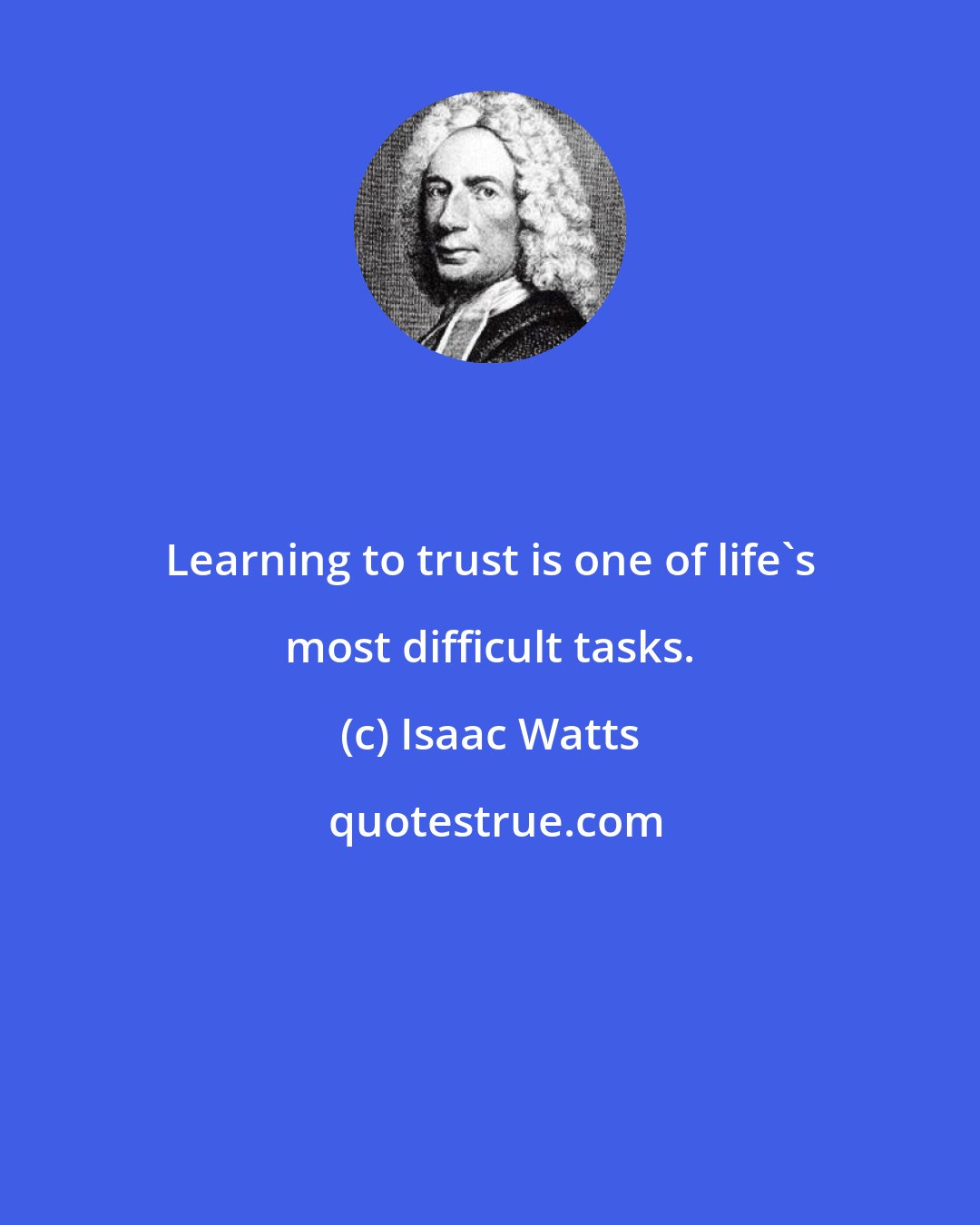 Isaac Watts: Learning to trust is one of life's most difficult tasks.