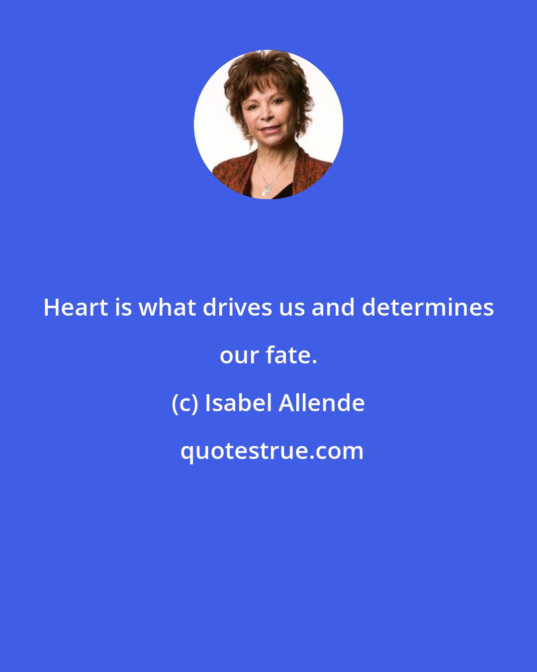 Isabel Allende: Heart is what drives us and determines our fate.