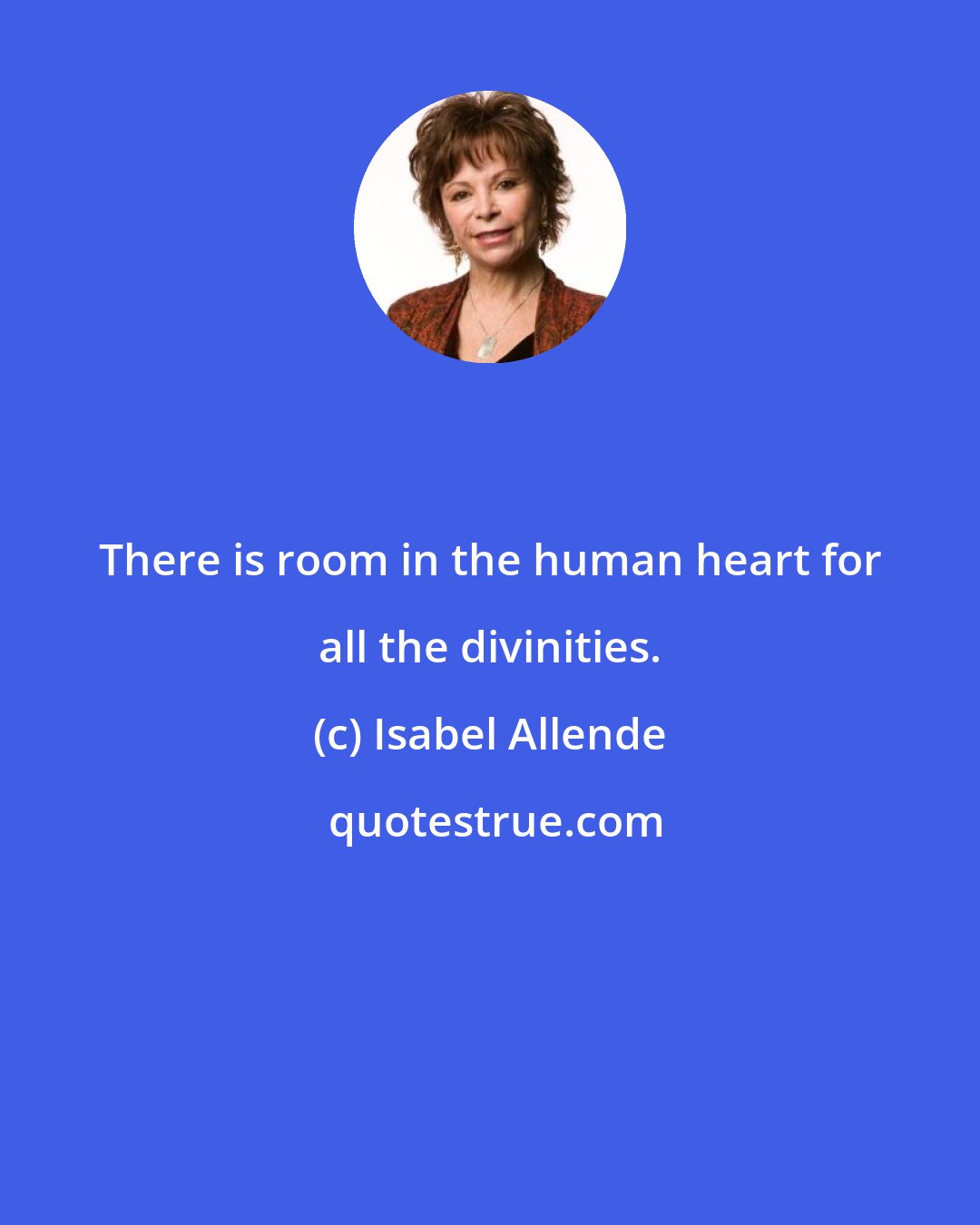 Isabel Allende: There is room in the human heart for all the divinities.