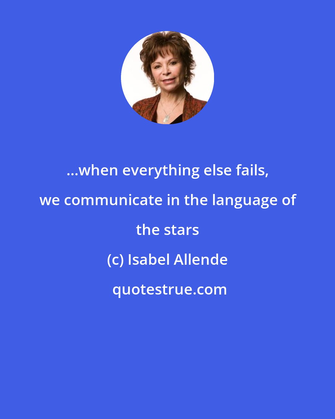 Isabel Allende: ...when everything else fails, we communicate in the language of the stars