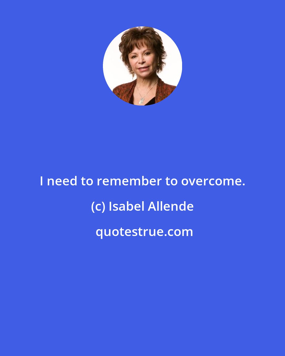 Isabel Allende: I need to remember to overcome.