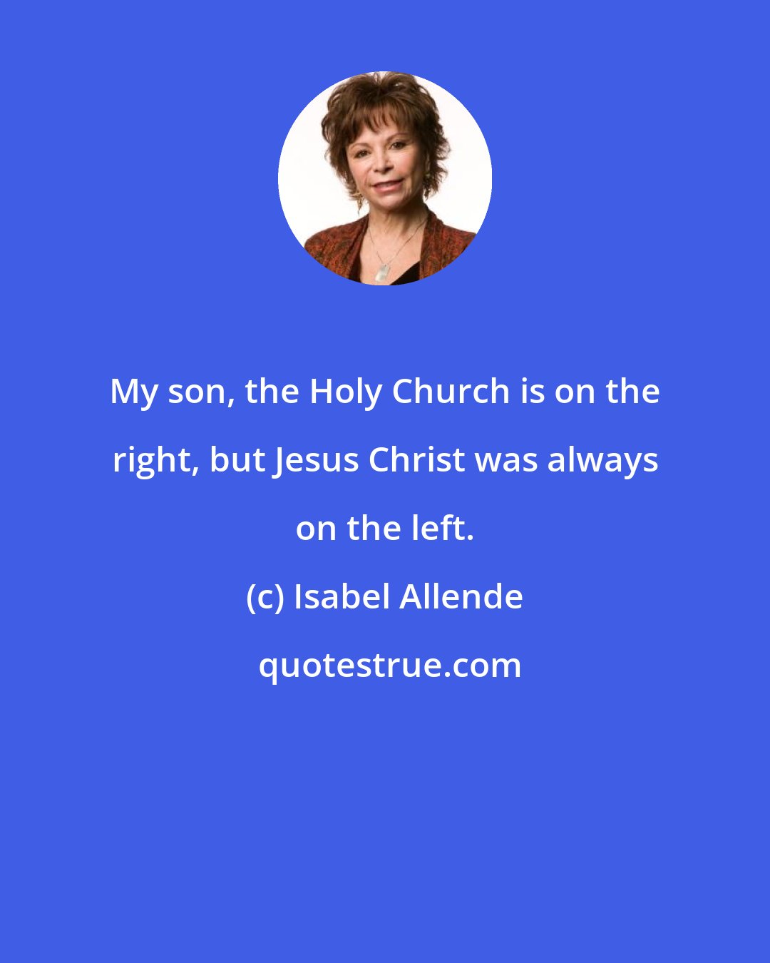 Isabel Allende: My son, the Holy Church is on the right, but Jesus Christ was always on the left.