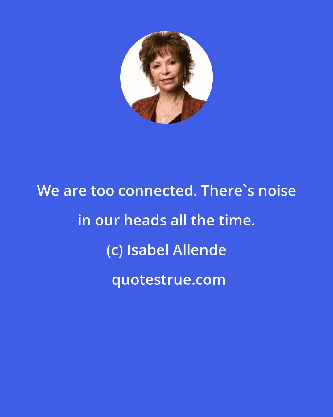 Isabel Allende: We are too connected. There's noise in our heads all the time.